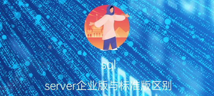 sql server企业版与标准版区别（SQL server 2000个人版和企业版有什么区别）